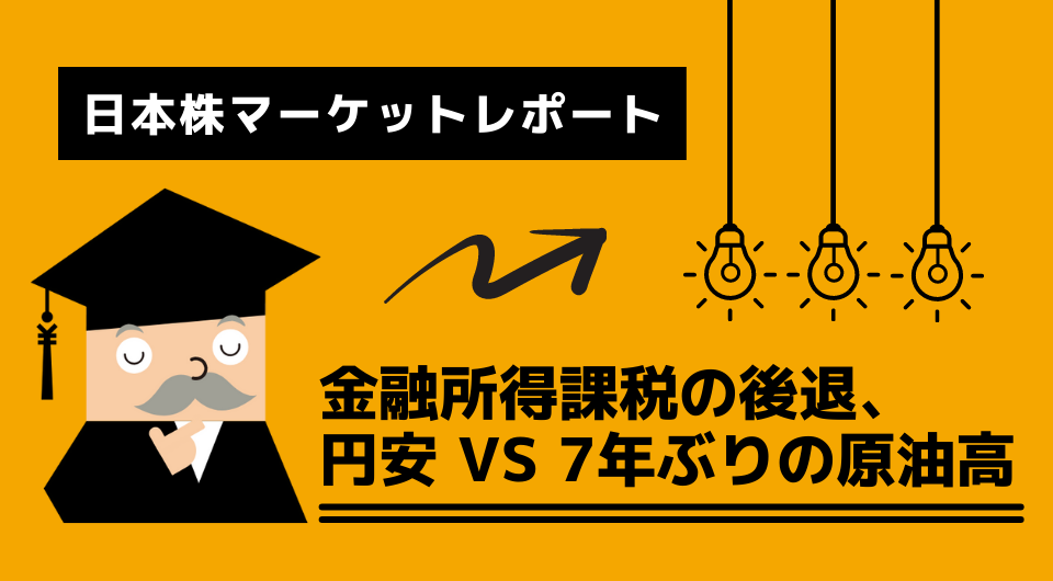 日本株マーケットレポート　金融所得課税の後退、円安 VS 7年ぶりの原油高