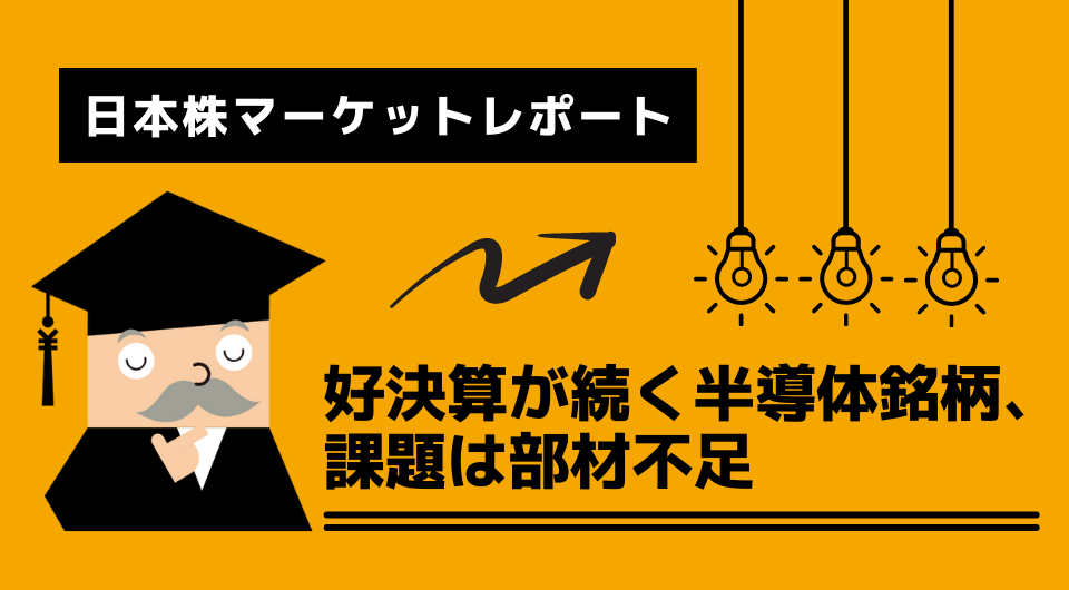 日本株マーケットレポート　好決算が続く半導体銘柄、課題は部材不足