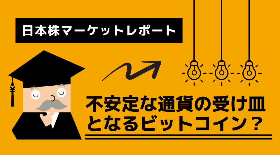 日本株マーケットレポート　不安定な通貨の受け皿となるビットコイン？