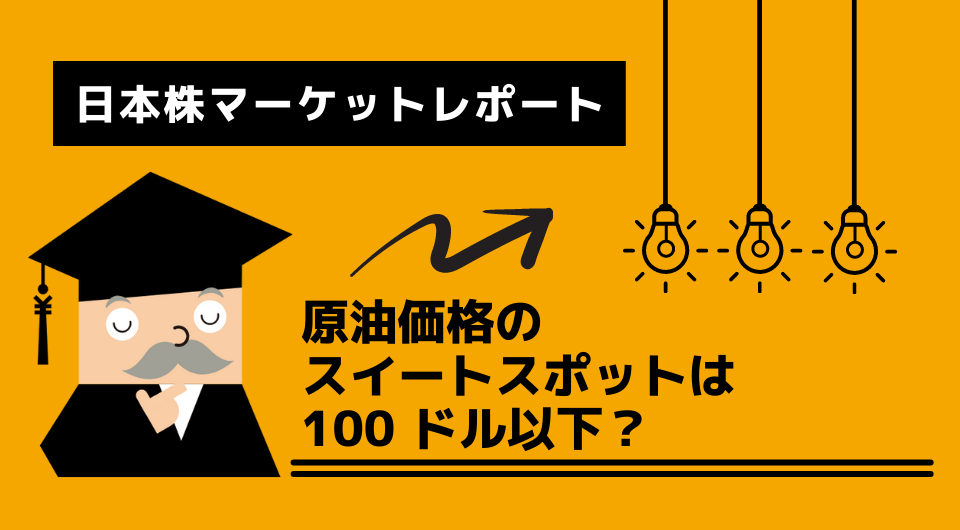 日本株マーケットレポート　原油価格のスイートスポットは100 ドル以下？