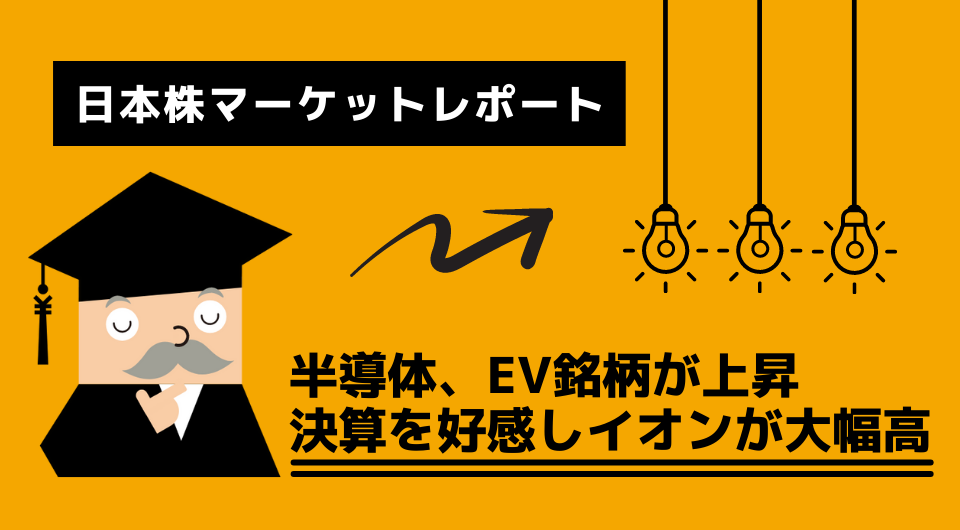 日本株マーケットレポート　半導体、EV銘柄が上昇、決算を好感しイオンが大幅高