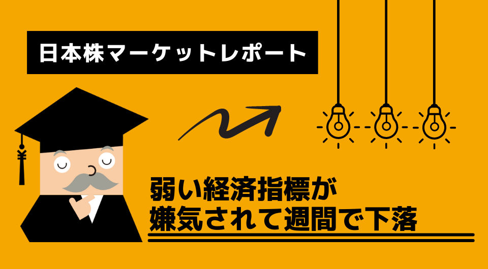 日本株マーケットレポート　弱い経済指標が嫌気されて週間で下落