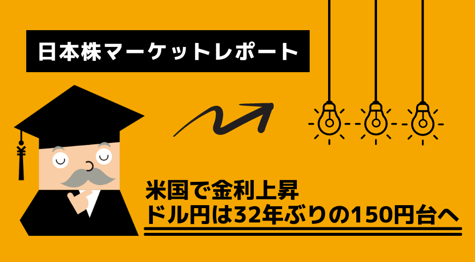 日本株マーケットレポート　米国で金利上昇　ドル円は32年ぶりの150円台へ