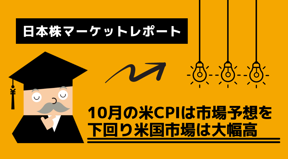 日本株マーケットレポート　10月の米CPIは市場予想を下回り米国市場は大幅高