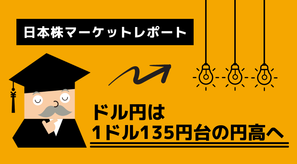 日本株マーケットレポート　ドル円は1ドル135円台の円高へ