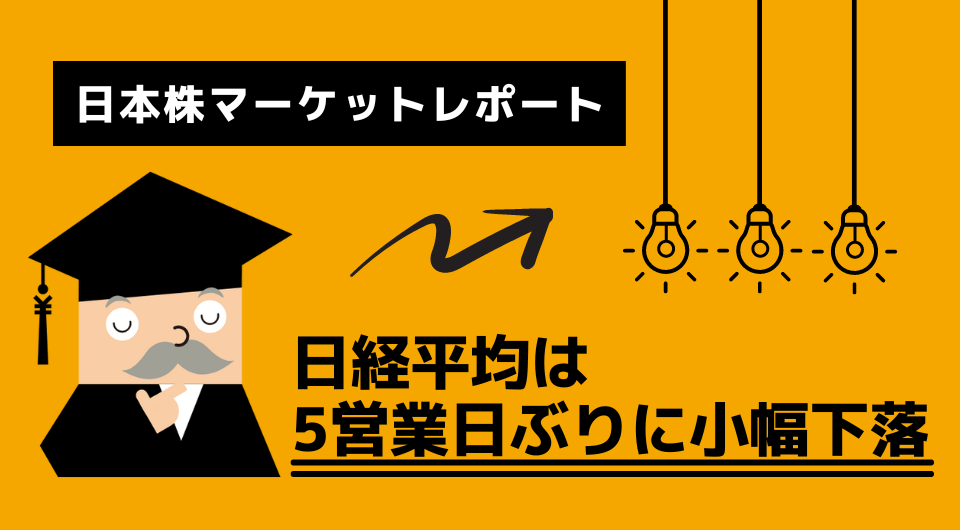 日本株マーケットレポート　日経平均は5営業日ぶりに小幅下落