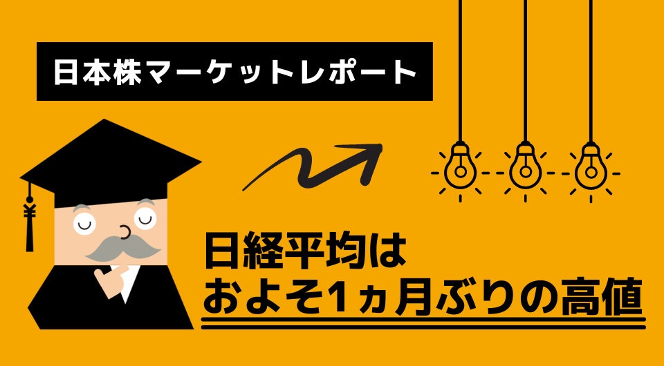 日本株マーケットレポート　日経平均はおよそ1ヵ月ぶりの高値