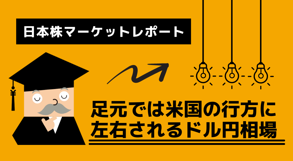 日本株マーケットレポート　足元では米国の行方に左右されるドル円相場