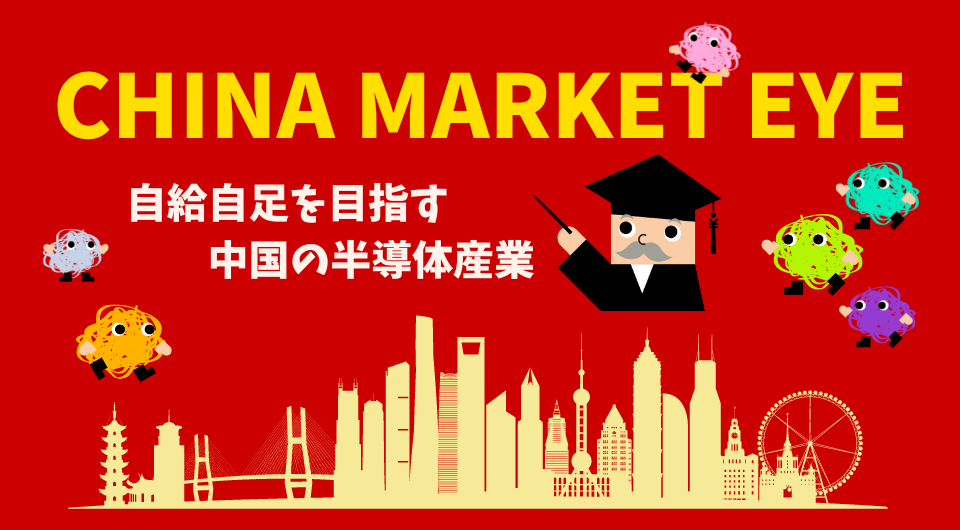 China Market Eye　自給自足を目指す中国の半導体産業