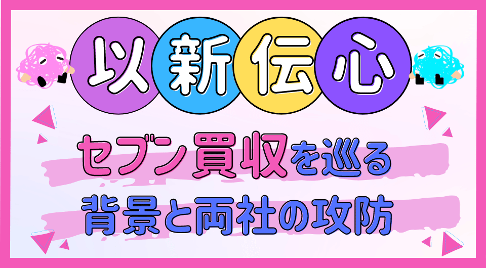 以新伝心　セブン買収を巡る背景と両社の攻防