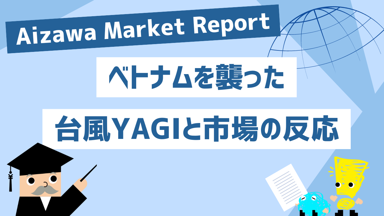 Aizawa Market Report　ベトナムを襲った台風YAGIと市場の反応