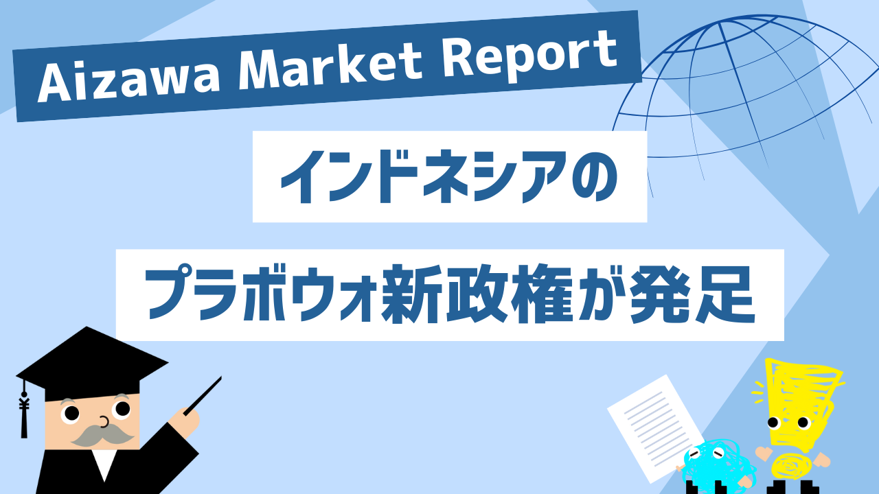 Aizawa Market Report　インドネシアのプラボウォ新政権が発足