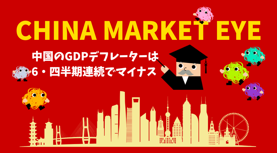 China Market Eye　中国のGDPデフレーターは6・四半期連続でマイナス