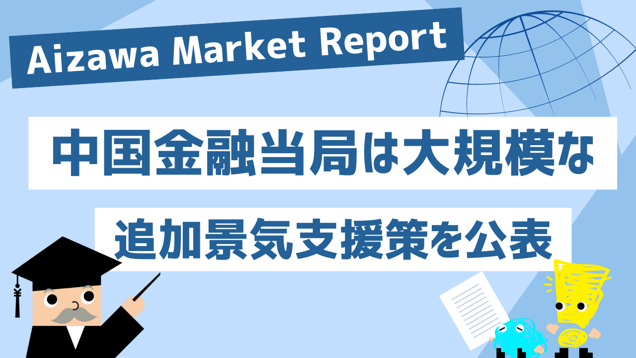 Aizawa Market Report　中国金融当局は大規模な追加景気支援策を公表