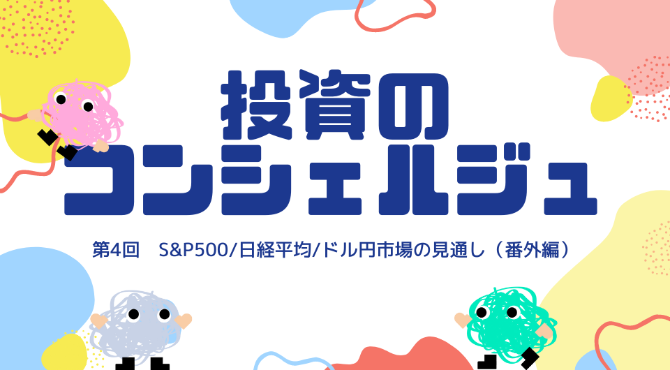 投資のコンシェルジュ　第4回 S&P500/日経平均/ドル円市場の見通し（番外編）