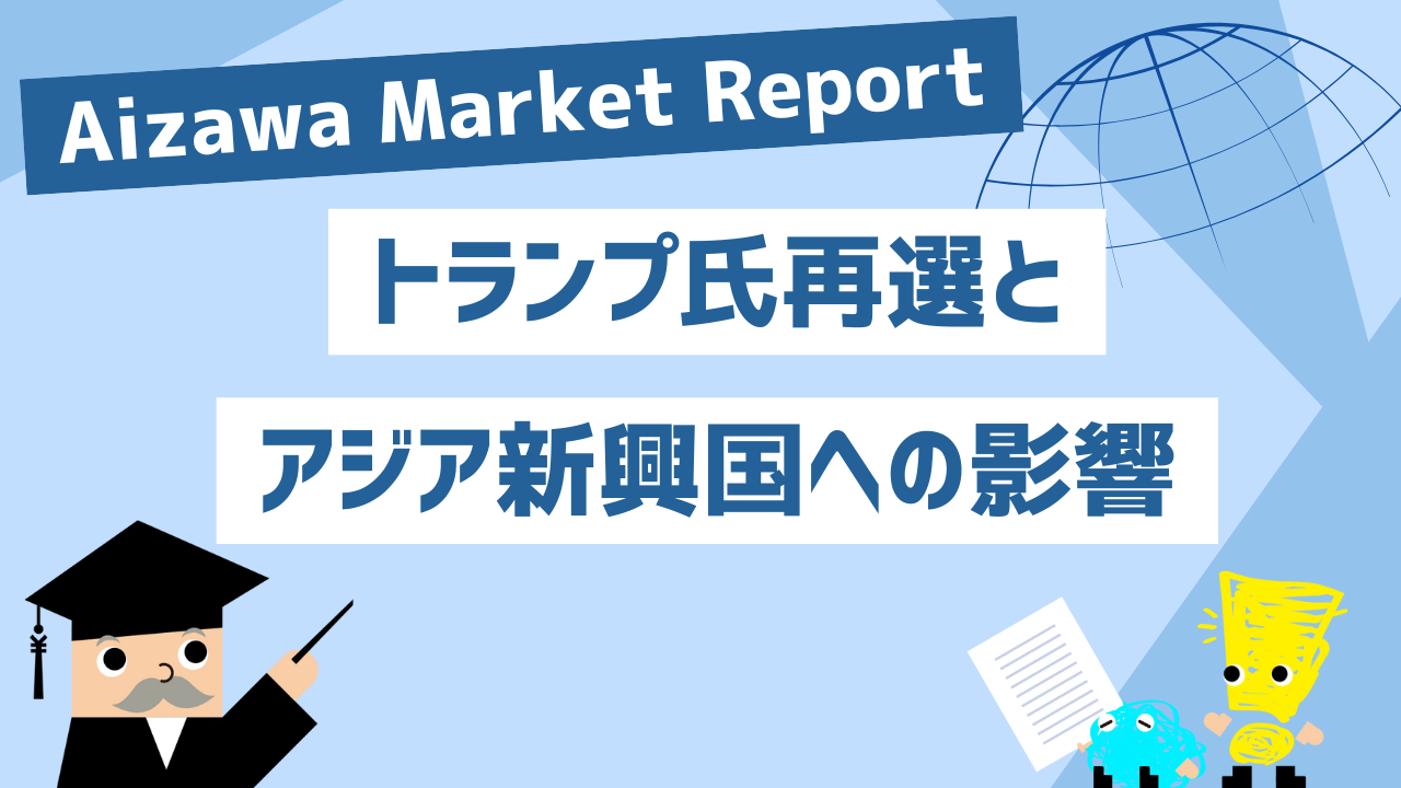 Aizawa Market Report　トランプ氏再選とアジア新興国への影響