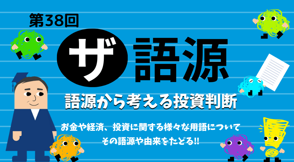 ザ 語源　第38回　語源から考える投資判断