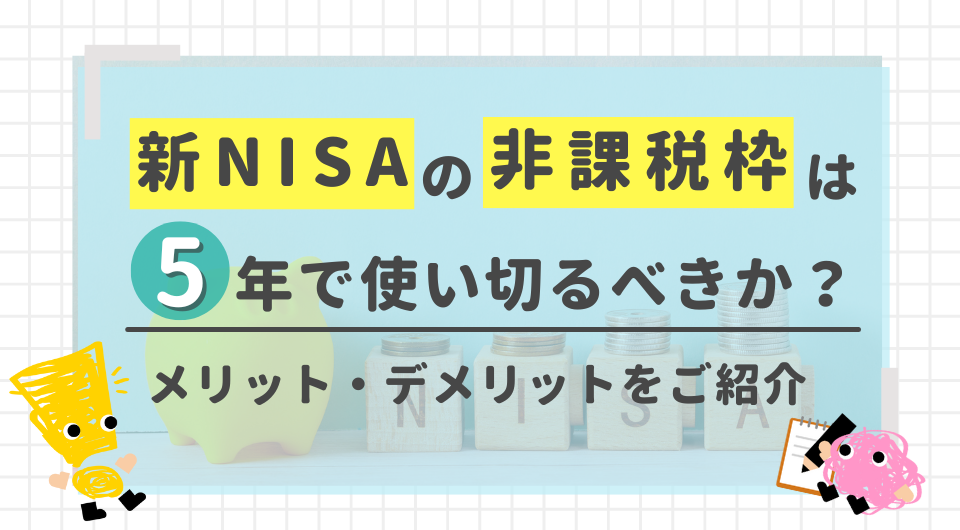 新NISAの非課税枠は5年で使い切るべきか？メリット・デメリットを紹介