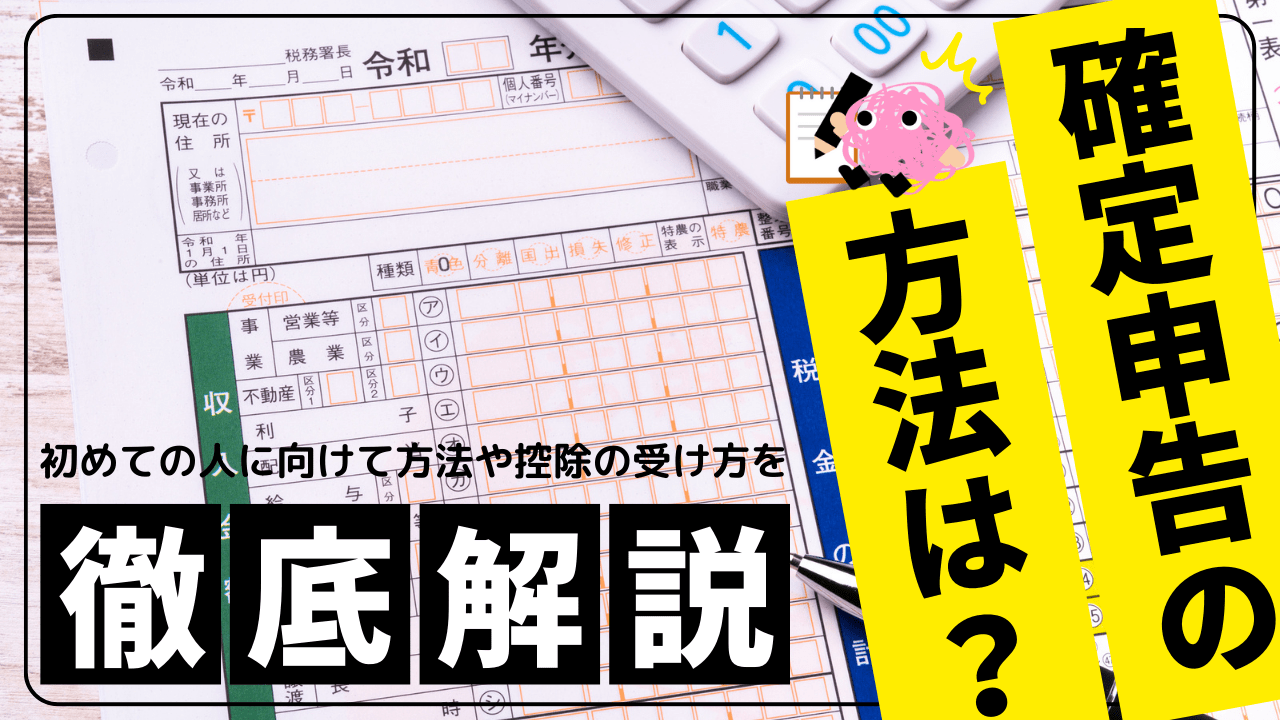 確定申告の方法は？初めての人に向けて方法や控除の受け方を解説！